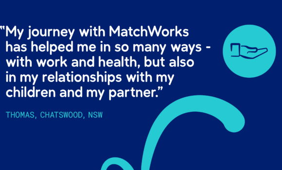 Graphic that says "My journey with MatchWorks has helped me in so many ways - with work and health, but also in my relationships with my children and my partner."